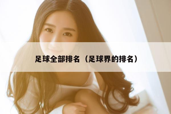 足球全部排名（足球界的排名）
