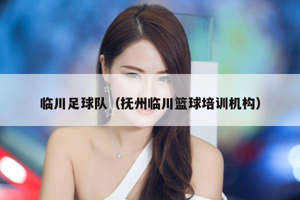 临川足球队（抚州临川篮球培训机构）