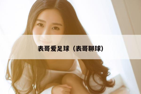 表哥爱足球（表哥聊球）