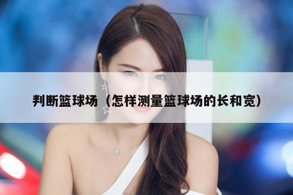 判断篮球场（怎样测量篮球场的长和宽）