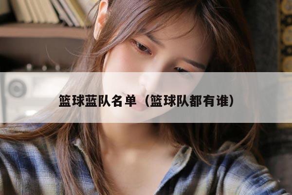 篮球蓝队名单（篮球队都有谁）