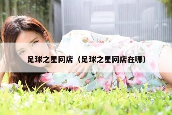 足球之星网店（足球之星网店在哪）