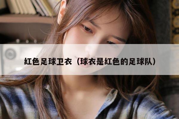 红色足球卫衣（球衣是红色的足球队）