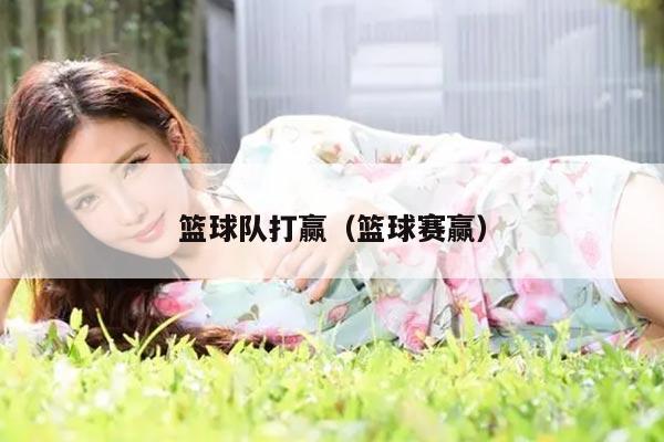 篮球队打赢（篮球赛赢）