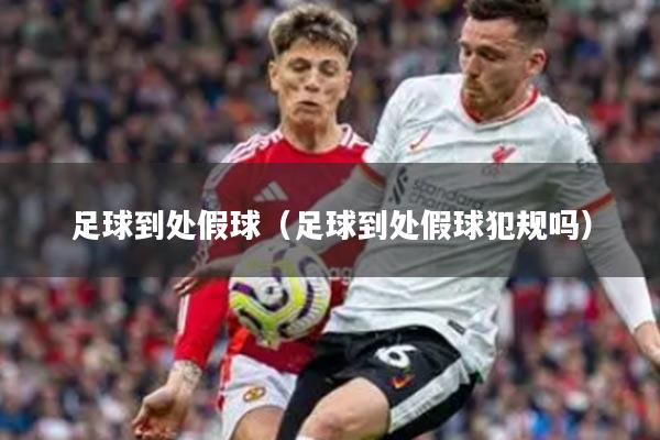 足球到处假球（足球到处假球犯规吗）