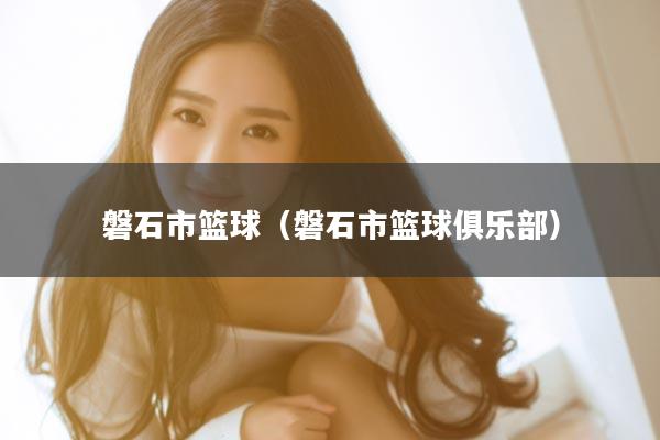 磐石市篮球（磐石市篮球俱乐部）