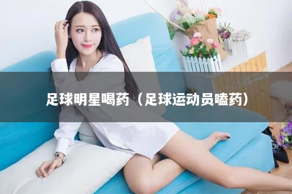 足球明星喝药（足球运动员嗑药）
