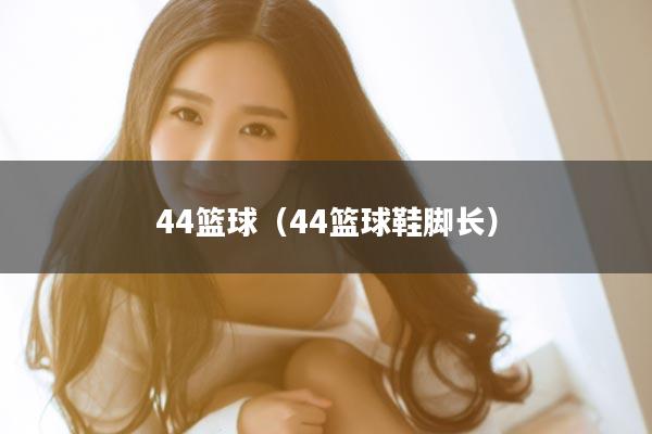 44篮球（44篮球鞋脚长）