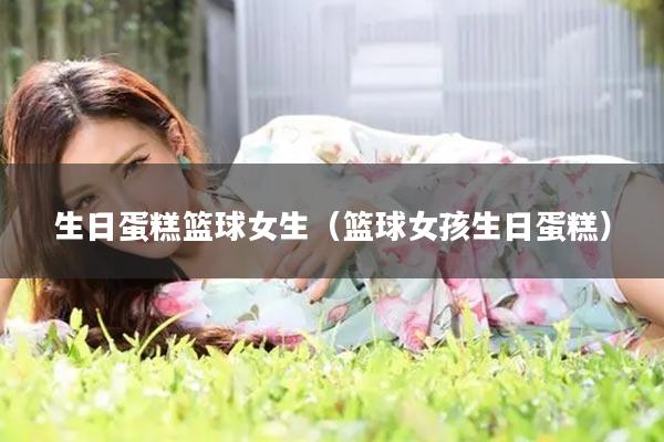 生日蛋糕篮球女生（篮球女孩生日蛋糕）