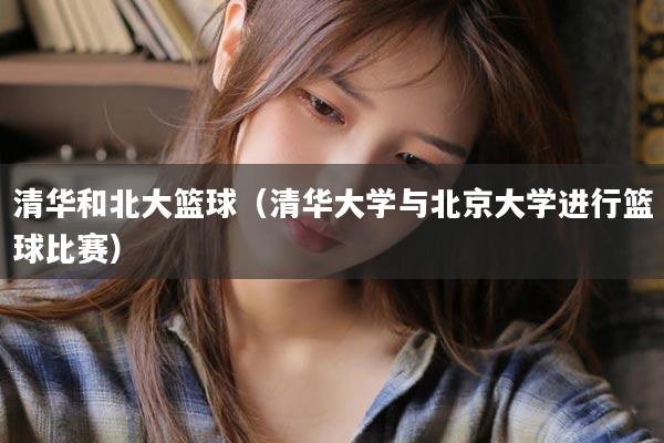 清华和北大篮球（清华大学与北京大学进行篮球比赛）