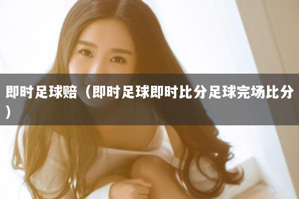 即时足球赔（即时足球即时比分足球完场比分）