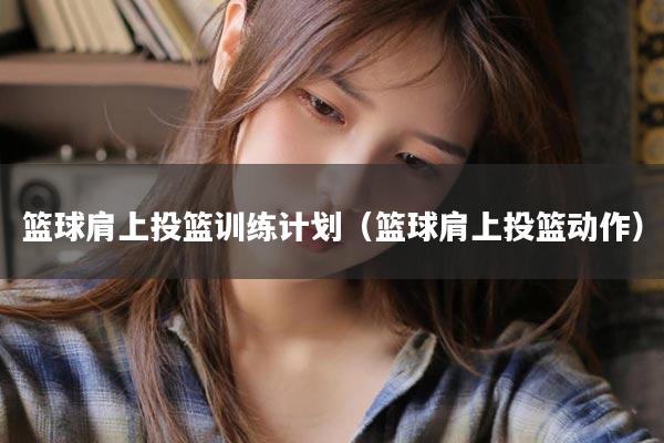 篮球肩上投篮训练计划（篮球肩上投篮动作）