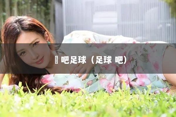 嘚吧足球（足球 吧）